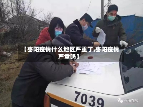 【枣阳疫情什么地区严重了,枣阳疫情严重吗】-第3张图片