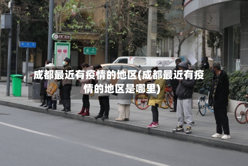 成都最近有疫情的地区(成都最近有疫情的地区是哪里)-第2张图片