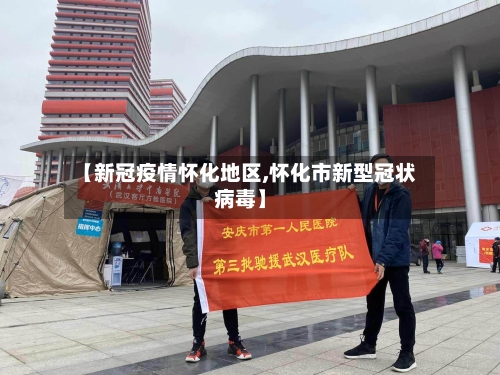 【新冠疫情怀化地区,怀化市新型冠状病毒】-第1张图片