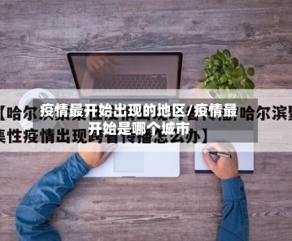 疫情最开始出现的地区/疫情最开始是哪个城市-第2张图片
