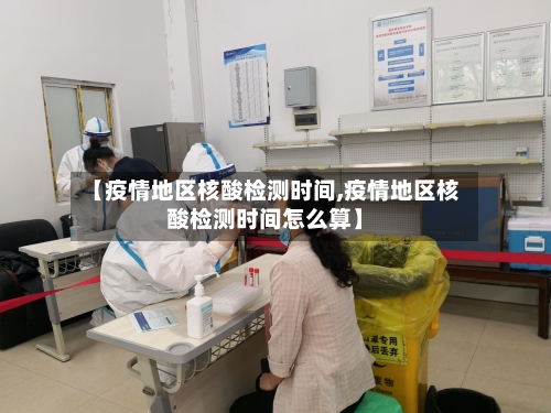 【疫情地区核酸检测时间,疫情地区核酸检测时间怎么算】-第2张图片