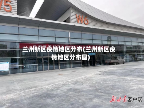 兰州新区疫情地区分布(兰州新区疫情地区分布图)-第1张图片