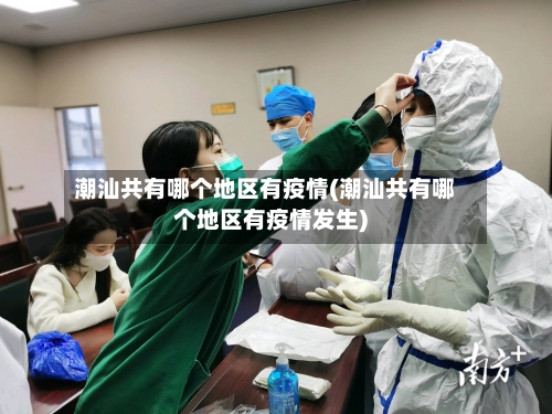 潮汕共有哪个地区有疫情(潮汕共有哪个地区有疫情发生)-第3张图片