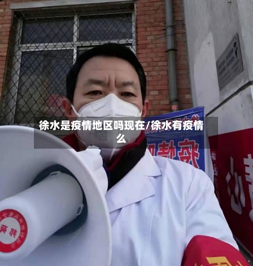 徐水是疫情地区吗现在/徐水有疫情么-第1张图片