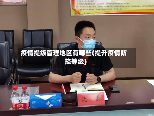 疫情提级管理地区有哪些(提升疫情防控等级)-第1张图片