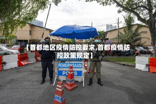 【首都地区疫情防控要求,首都疫情防控政策规定】-第1张图片