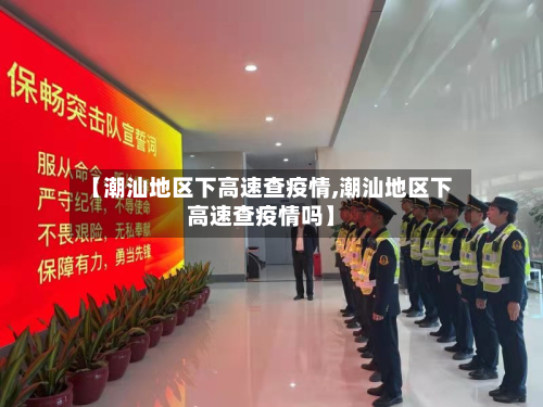 【潮汕地区下高速查疫情,潮汕地区下高速查疫情吗】-第1张图片