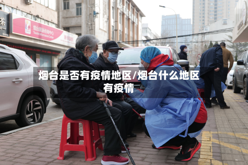 烟台是否有疫情地区/烟台什么地区有疫情-第3张图片