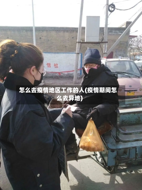 怎么去疫情地区工作的人(疫情期间怎么去异地)-第3张图片
