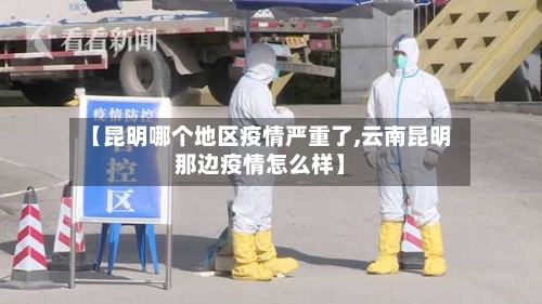 【昆明哪个地区疫情严重了,云南昆明那边疫情怎么样】-第3张图片