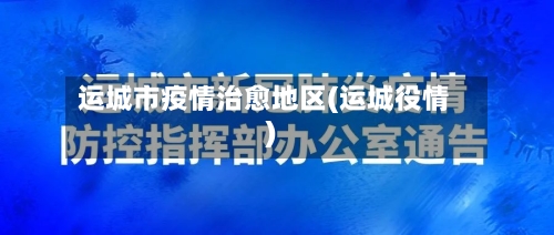 运城市疫情治愈地区(运城役情)-第3张图片