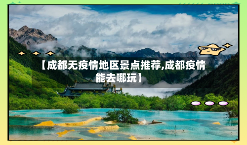 【成都无疫情地区景点推荐,成都疫情能去哪玩】-第2张图片