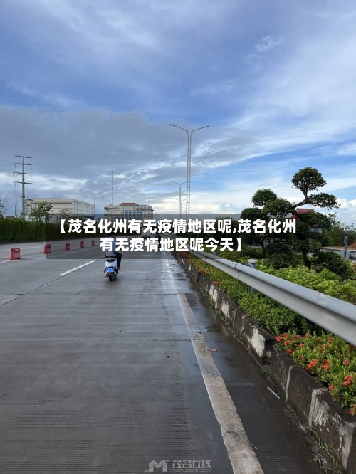 【茂名化州有无疫情地区呢,茂名化州有无疫情地区呢今天】-第1张图片
