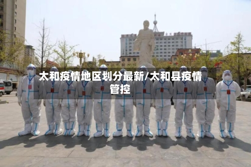 太和疫情地区划分最新/太和县疫情管控-第1张图片