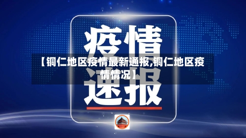 【铜仁地区疫情最新通报,铜仁地区疫情情况】-第2张图片