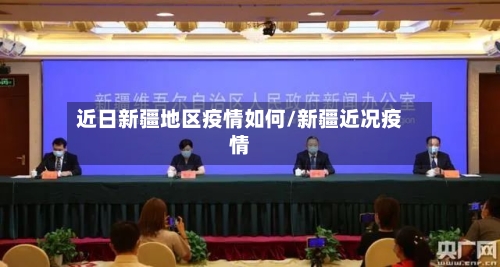 近日新疆地区疫情如何/新疆近况疫情-第1张图片