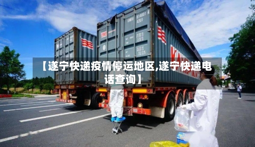 【遂宁快递疫情停运地区,遂宁快递电话查询】-第1张图片