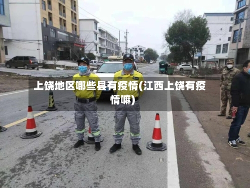 上饶地区哪些县有疫情(江西上饶有疫情嘛)-第2张图片