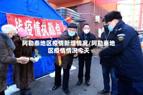 阿勒泰地区疫情新增情况/阿勒泰地区疫情情况今天-第2张图片
