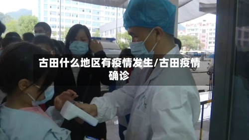古田什么地区有疫情发生/古田疫情确诊-第3张图片