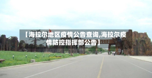 【海拉尔地区疫情公告查询,海拉尔疫情防控指挥部公告】-第1张图片
