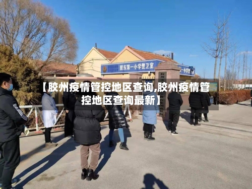 【胶州疫情管控地区查询,胶州疫情管控地区查询最新】-第3张图片
