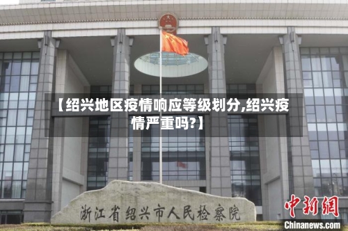 【绍兴地区疫情响应等级划分,绍兴疫情严重吗?】-第3张图片
