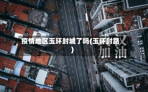 疫情地区玉环封城了吗(玉环封路)-第1张图片