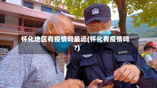 怀化地区有疫情吗最近(怀化有疫情吗?)-第1张图片