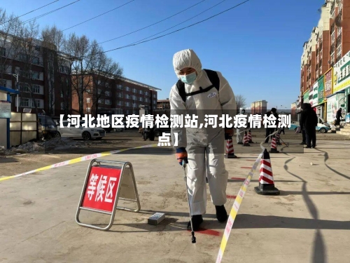 【河北地区疫情检测站,河北疫情检测点】-第2张图片