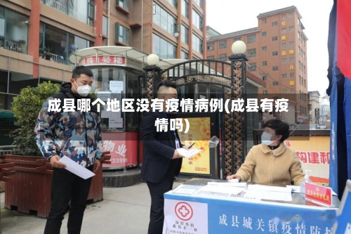 成县哪个地区没有疫情病例(成县有疫情吗)-第1张图片