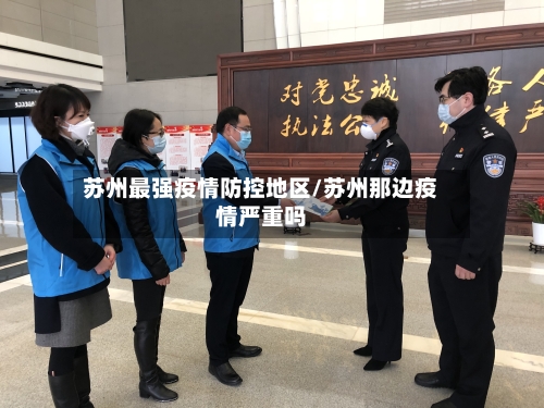 苏州最强疫情防控地区/苏州那边疫情严重吗-第2张图片