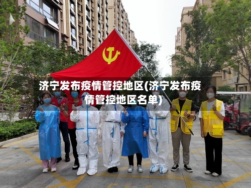 济宁发布疫情管控地区(济宁发布疫情管控地区名单)-第2张图片