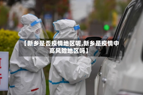 【新乡是否疫情地区呢,新乡是疫情中高风险地区吗】-第1张图片