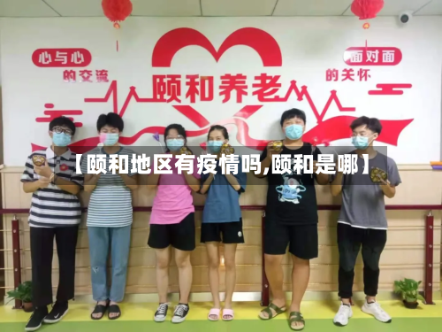 【颐和地区有疫情吗,颐和是哪】-第1张图片