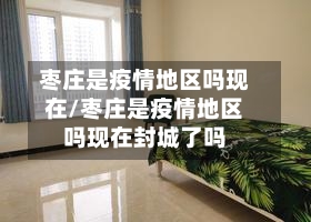 枣庄是疫情地区吗现在/枣庄是疫情地区吗现在封城了吗-第1张图片