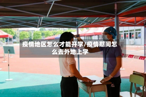 疫情地区怎么才能开学/疫情期间怎么去外地上学-第1张图片