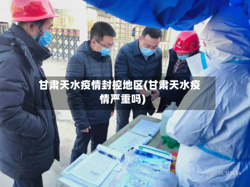 甘肃天水疫情封控地区(甘肃天水疫情严重吗)-第2张图片