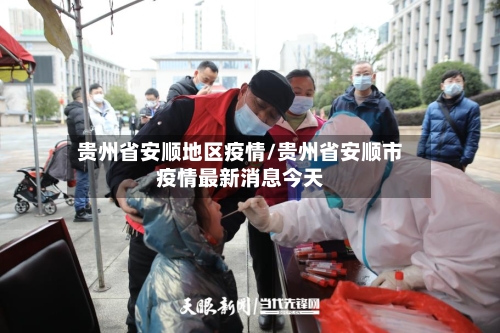 贵州省安顺地区疫情/贵州省安顺市疫情最新消息今天-第1张图片