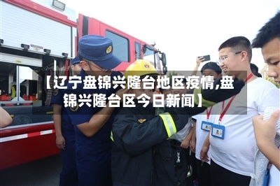 【辽宁盘锦兴隆台地区疫情,盘锦兴隆台区今日新闻】-第2张图片