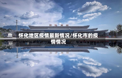 怀化地区疫情最新情况/怀化市的疫情情况-第2张图片