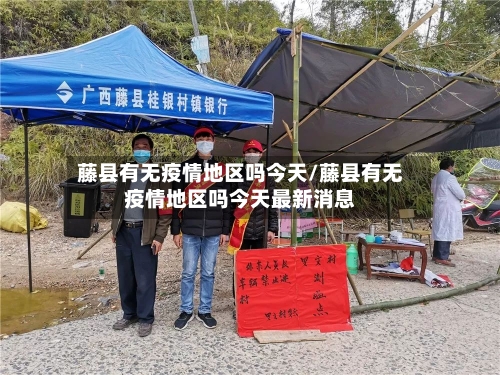 藤县有无疫情地区吗今天/藤县有无疫情地区吗今天最新消息-第3张图片