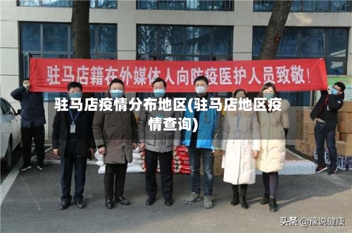 驻马店疫情分布地区(驻马店地区疫情查询)-第1张图片