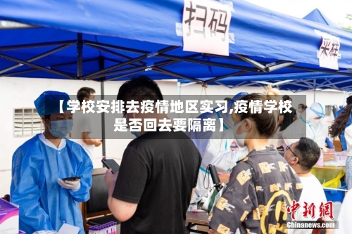 【学校安排去疫情地区实习,疫情学校是否回去要隔离】-第1张图片