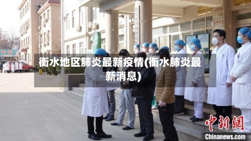 衡水地区肺炎最新疫情(衡水肺炎最新消息)-第3张图片