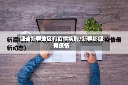 哪些新疆地区有疫情病例/新疆都哪有疫情-第2张图片