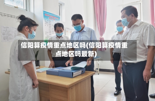 信阳算疫情重点地区吗(信阳算疫情重点地区吗最新)-第2张图片